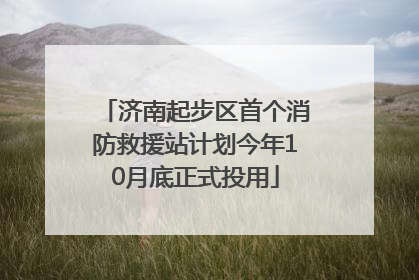 济南起步区首个消防救援站计划今年10月底正式投用