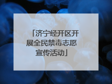 济宁经开区开展全民禁毒志愿宣传活动