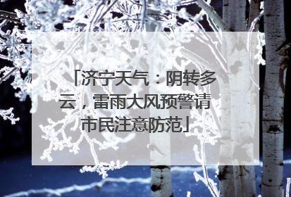 济宁天气：阴转多云，雷雨大风预警请市民注意防范