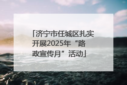 济宁市任城区扎实开展2025年“路政宣传月”活动