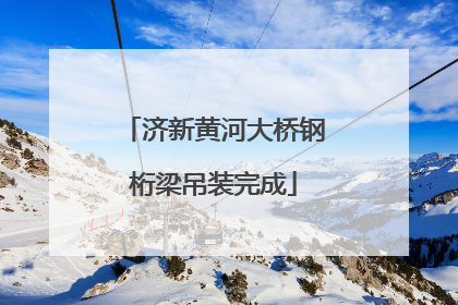 济新黄河大桥钢桁梁吊装完成