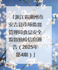 浙江省湖州市安吉县市场监督管理局食品安全监督抽检信息通告（2025年第4期）