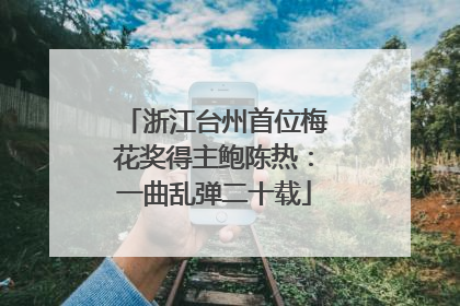 浙江台州首位梅花奖得主鲍陈热：一曲乱弹二十载