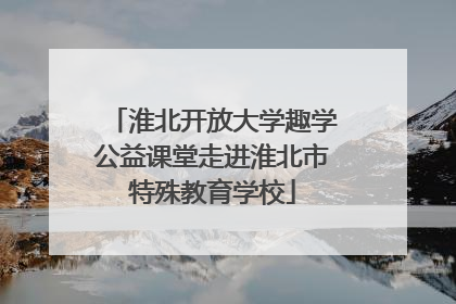 淮北开放大学趣学公益课堂走进淮北市特殊教育学校