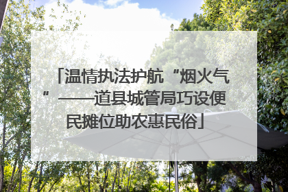 温情执法护航“烟火气”——道县城管局巧设便民摊位助农惠民俗
