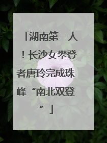 湖南第一人！长沙女攀登者唐玲完成珠峰“南北双登”