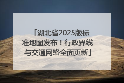 湖北省2025版标准地图发布！行政界线与交通网络全面更新