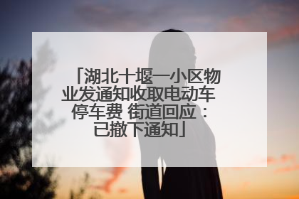 湖北十堰一小区物业发通知收取电动车停车费 街道回应：已撤下通知
