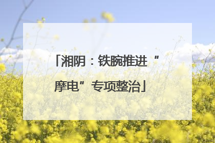 湘阴：铁腕推进“摩电”专项整治