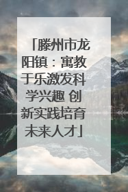 滕州市龙阳镇：寓教于乐激发科学兴趣 创新实践培育未来人才