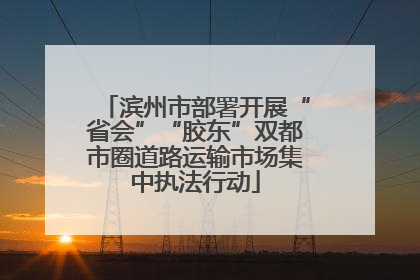 滨州市部署开展“省会”“胶东”双都市圈道路运输市场集中执法行动