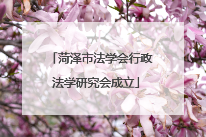 菏泽市法学会行政法学研究会成立