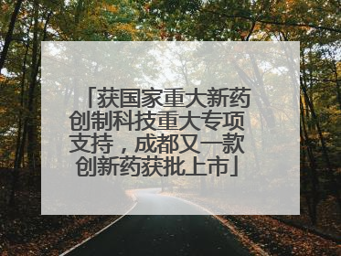 获国家重大新药创制科技重大专项支持，成都又一款创新药获批上市