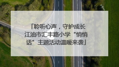 聆听心声，守护成长 江油市汇丰路小学“悄悄话”主题活动温暖来袭