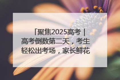 聚焦2025高考｜高考倒数第二天，考生轻松出考场，家长鲜花相迎共庆成长里程碑