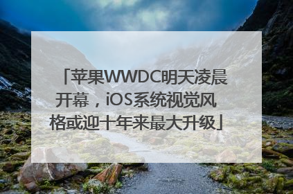 苹果WWDC明天凌晨开幕，iOS系统视觉风格或迎十年来最大升级