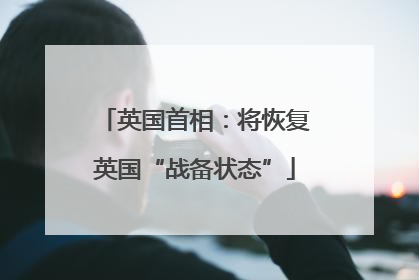 英国首相：将恢复英国“战备状态”