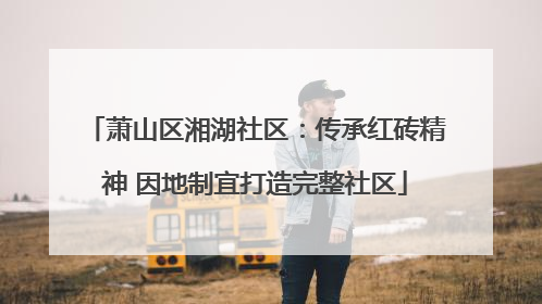 萧山区湘湖社区：传承红砖精神 因地制宜打造完整社区