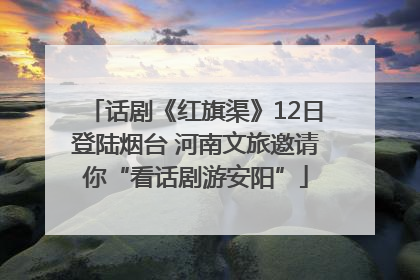话剧《红旗渠》12日登陆烟台 河南文旅邀请你“看话剧游安阳”