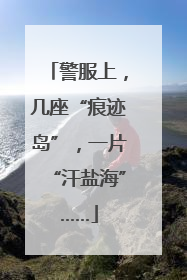 警服上，几座“痕迹岛”，一片“汗盐海”……