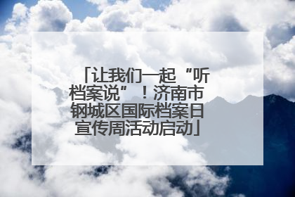 让我们一起“听档案说”！济南市钢城区国际档案日宣传周活动启动
