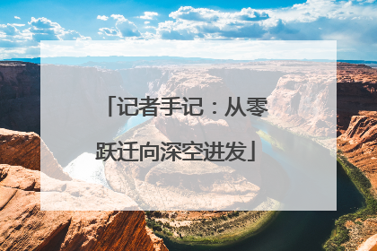 记者手记：从零跃迁向深空进发