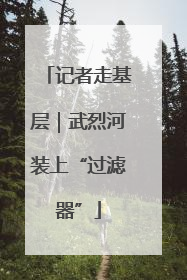 记者走基层｜武烈河装上“过滤器”