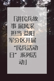 讲民兵故事 展风采担当 益阳军分区开展“民兵活动日”系列活动