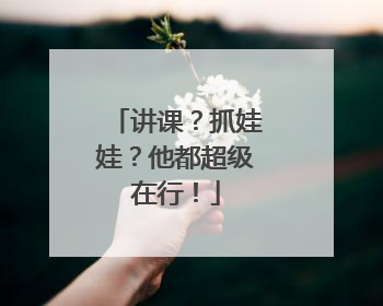 讲课？抓娃娃？他都超级在行！