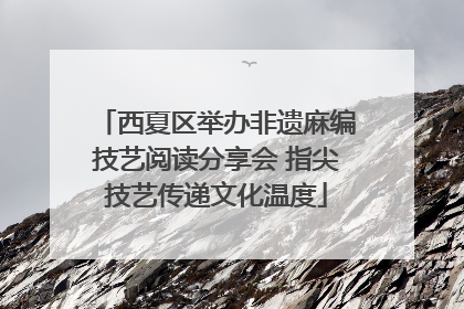 西夏区举办非遗麻编技艺阅读分享会 指尖技艺传递文化温度