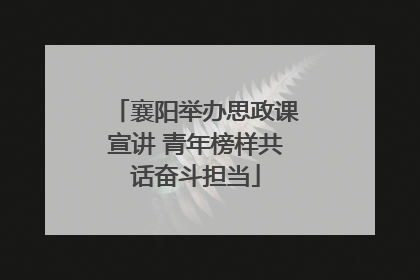 襄阳举办思政课宣讲 青年榜样共话奋斗担当