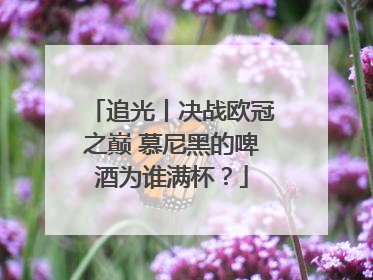 追光丨决战欧冠之巅 慕尼黑的啤酒为谁满杯？