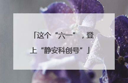 这个“六一”，登上“静安科创号”
