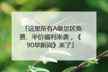 这里所有A级景区免费、半价福利来袭，《90早新闻》来了