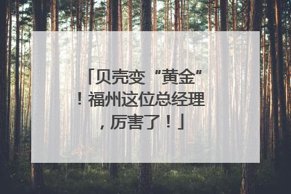 贝壳变“黄金”！福州这位总经理，厉害了！