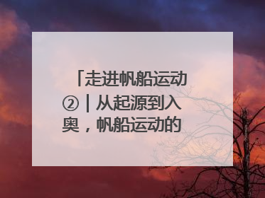 走进帆船运动②｜从起源到入奥，帆船运动的百年历史