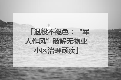 退役不褪色：“军人作风”破解无物业小区治理顽疾