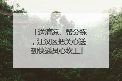 送清凉、帮分拣，江汉区把关心送到快递员心坎上