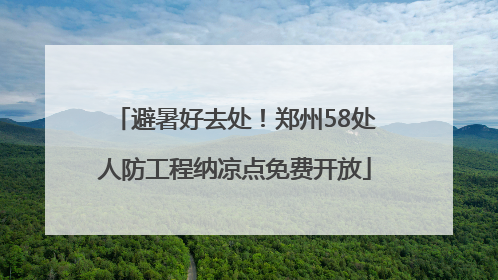 避暑好去处！郑州58处人防工程纳凉点免费开放