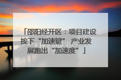邵阳经开区：项目建设按下“加速键” 产业发展跑出“加速度”