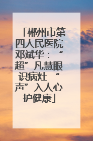 郴州市第四人民医院邓斌华：“超”凡慧眼识病灶 “声”入人心护健康