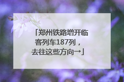 郑州铁路增开临客列车187列，去往这些方向→