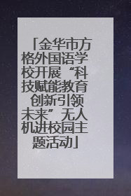 金华市方格外国语学校开展“科技赋能教育 创新引领未来”无人机进校园主题活动