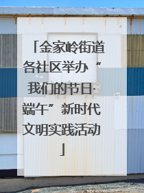 金家岭街道各社区举办“我们的节日·端午”新时代文明实践活动