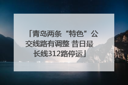 青岛两条“特色”公交线路有调整 昔日最长线312路停运