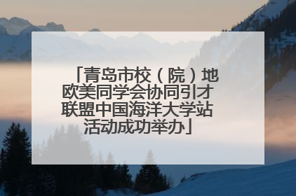 青岛市校（院）地欧美同学会协同引才联盟中国海洋大学站活动成功举办