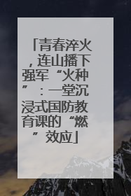 青春淬火，连山播下强军“火种”：一堂沉浸式国防教育课的“燃”效应