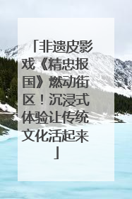 非遗皮影戏《精忠报国》燃动街区！沉浸式体验让传统文化活起来