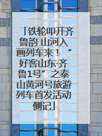 铁轮叩开齐鲁韵 山河入画列车来！“好客山东·齐鲁1号”之泰山黄河号旅游列车首发活动侧记