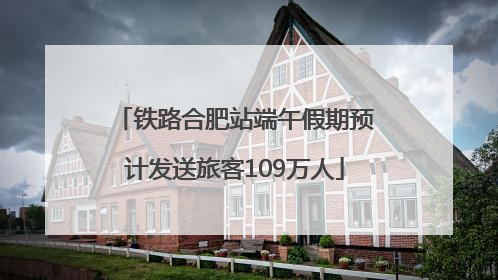 铁路合肥站端午假期预计发送旅客109万人